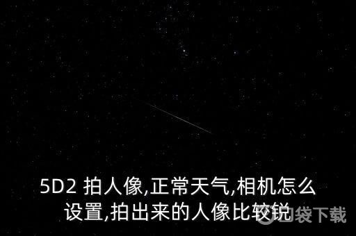 七个摄影技巧让你拍出独一无二的人像5d火星电竞app2拍人像使用技巧(图2)